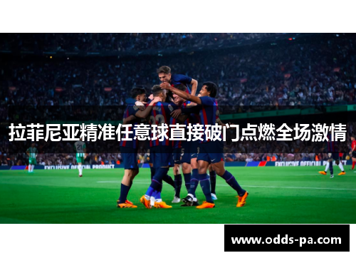 拉菲尼亚精准任意球直接破门点燃全场激情 拉菲尼亚精准任意球直接破门点燃全场激情
