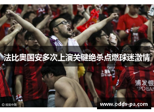 法比奥国安多次上演关键绝杀点燃球迷激情 法比奥国安多次上演关键绝杀点燃球迷激情