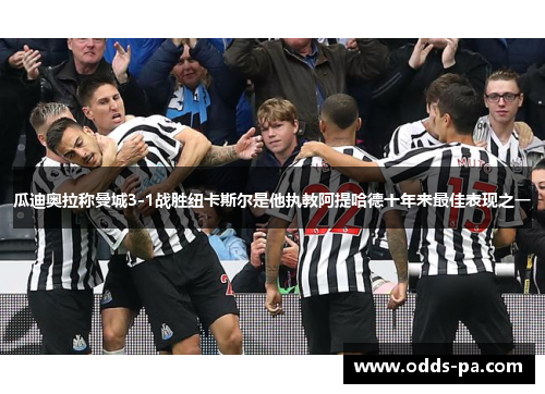 瓜迪奥拉称曼城3-1战胜纽卡斯尔是他执教阿提哈德十年来最佳表现之一 瓜迪奥拉称曼城3-1战胜纽卡斯尔是他执教阿提哈德十年来最佳表现之一