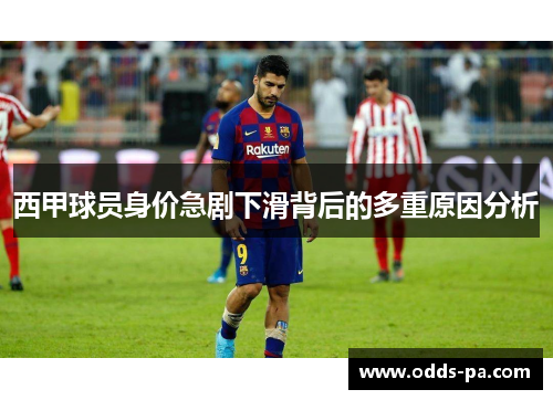 西甲球员身价急剧下滑背后的多重原因分析 西甲球员身价急剧下滑背后的多重原因分析