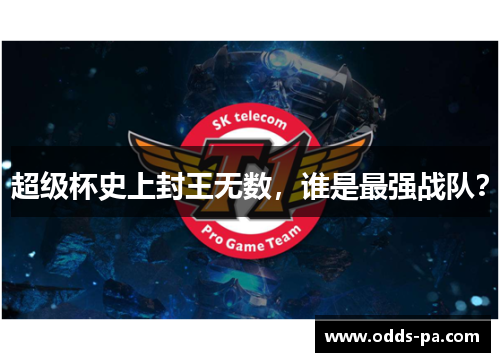 超级杯史上封王无数,谁是最强战队? 超级杯史上封王无数,谁是最强战队?