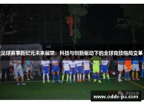 足球赛事新纪元未来展望：科技与创新驱动下的全球竞技格局变革