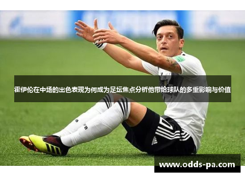 霍伊伦在中场的出色表现为何成为足坛焦点分析他带给球队的多重影响与价值