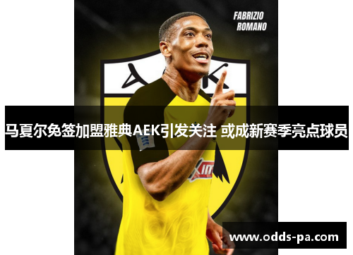 马夏尔免签加盟雅典AEK引发关注 或成新赛季亮点球员 马夏尔免签加盟雅典AEK引发关注 或成新赛季亮点球员