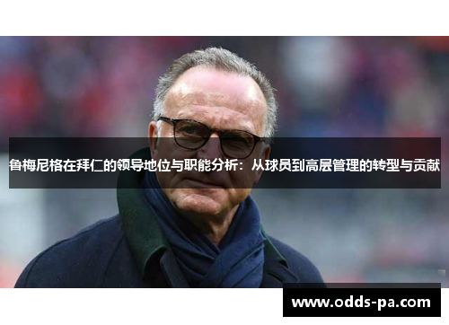 鲁梅尼格在拜仁的领导地位与职能分析：从球员到高层管理的转型与贡献