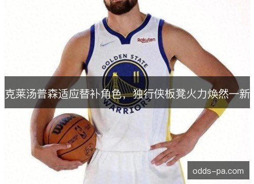 克莱汤普森适应替补角色,独行侠板凳火力焕然一新 克莱汤普森适应替补角色,独行侠板凳火力焕然一新