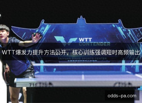 WTT爆发力提升方法公开,核心训练强调短时高频输出 WTT爆发力提升方法公开,核心训练强调短时高频输出